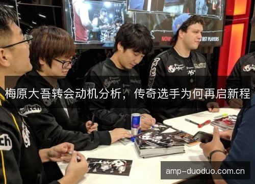 梅原大吾转会动机分析,传奇选手为何再启新程 梅原大吾转会动机分析,传奇选手为何再启新程