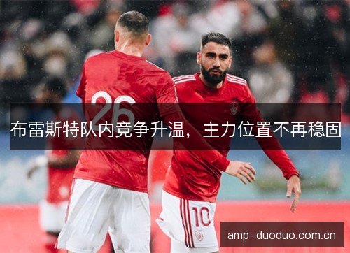 布雷斯特队内竞争升温，主力位置不再稳固