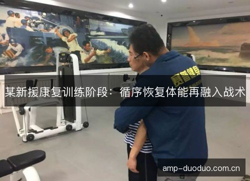 某新援康复训练阶段：循序恢复体能再融入战术